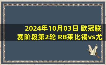 2024年10月03日 欧冠联赛阶段第2轮 RB莱比锡vs尤文图斯 全场录像